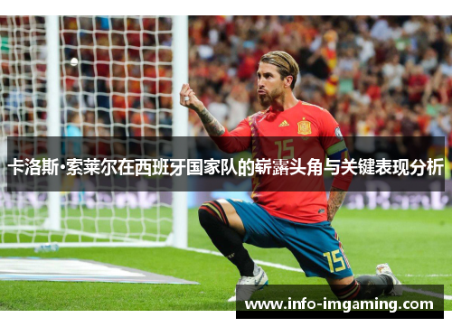 卡洛斯·索莱尔在西班牙国家队的崭露头角与关键表现分析