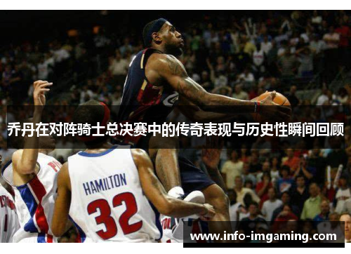 乔丹在对阵骑士总决赛中的传奇表现与历史性瞬间回顾