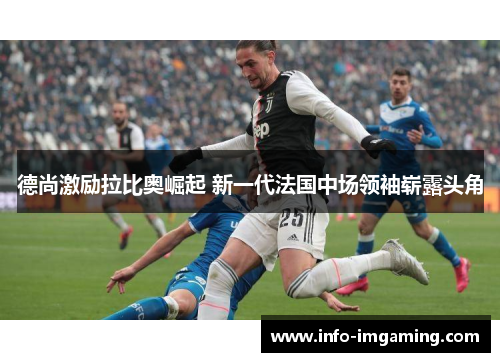 德尚激励拉比奥崛起 新一代法国中场领袖崭露头角