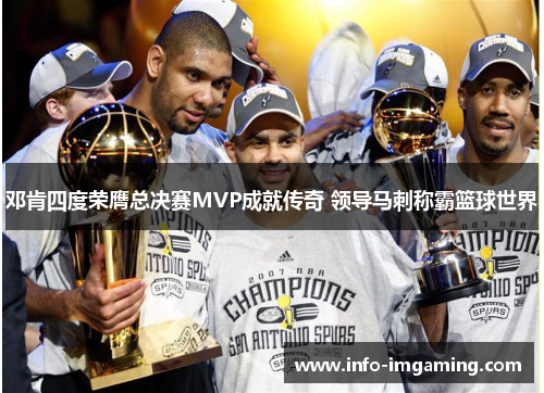 邓肯四度荣膺总决赛MVP成就传奇 领导马刺称霸篮球世界