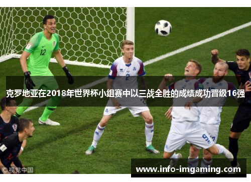 克罗地亚在2018年世界杯小组赛中以三战全胜的成绩成功晋级16强