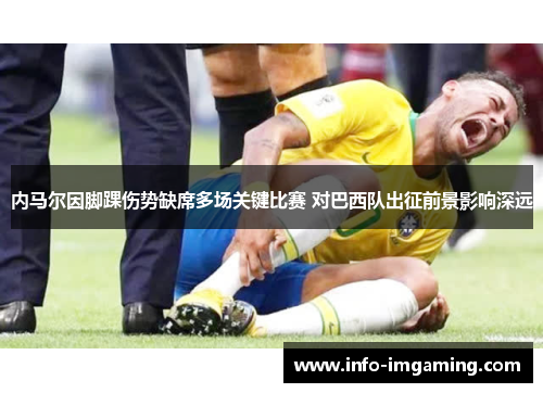 内马尔因脚踝伤势缺席多场关键比赛 对巴西队出征前景影响深远