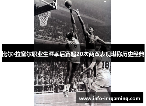 比尔·拉塞尔职业生涯季后赛超20次两双表现堪称历史经典