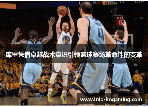 库里凭借卓越战术意识引领篮球赛场革命性的变革