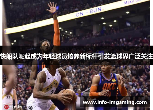 快船队崛起成为年轻球员培养新标杆引发篮球界广泛关注