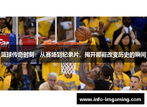 篮球传奇时刻：从赛场到纪录片，揭开那些改变历史的瞬间