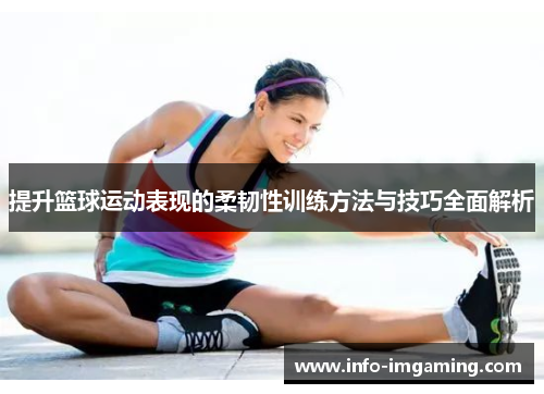提升篮球运动表现的柔韧性训练方法与技巧全面解析