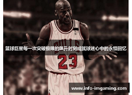 篮球巨星每一次突破极限的飙升时刻成就球迷心中的永恒回忆