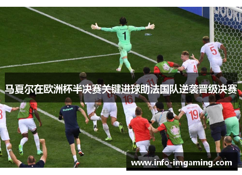 马夏尔在欧洲杯半决赛关键进球助法国队逆袭晋级决赛