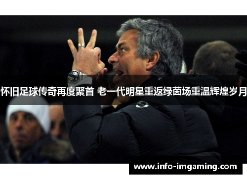 怀旧足球传奇再度聚首 老一代明星重返绿茵场重温辉煌岁月