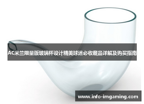 AC米兰限量版玻璃杯设计精美球迷必收藏品详解及购买指南