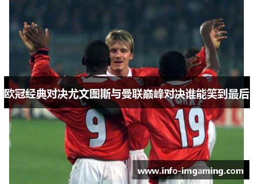 欧冠经典对决尤文图斯与曼联巅峰对决谁能笑到最后