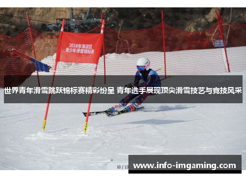 世界青年滑雪跳跃锦标赛精彩纷呈 青年选手展现顶尖滑雪技艺与竞技风采