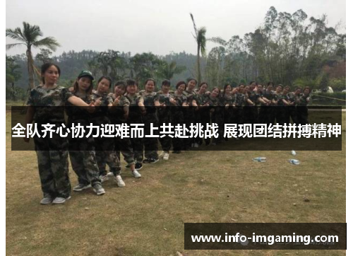 全队齐心协力迎难而上共赴挑战 展现团结拼搏精神