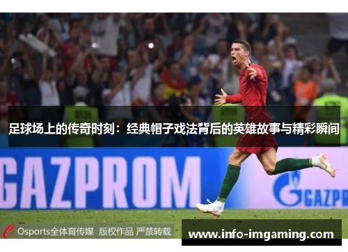 足球场上的传奇时刻：经典帽子戏法背后的英雄故事与精彩瞬间