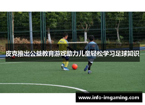 皮克推出公益教育游戏助力儿童轻松学习足球知识