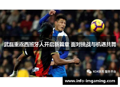 武磊重返西班牙人开启新篇章 面对挑战与机遇共舞