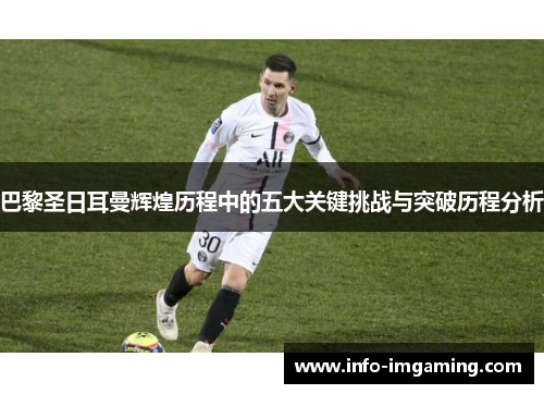 巴黎圣日耳曼辉煌历程中的五大关键挑战与突破历程分析