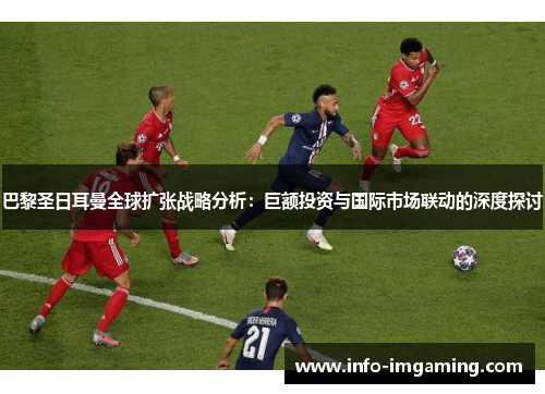 巴黎圣日耳曼全球扩张战略分析：巨额投资与国际市场联动的深度探讨