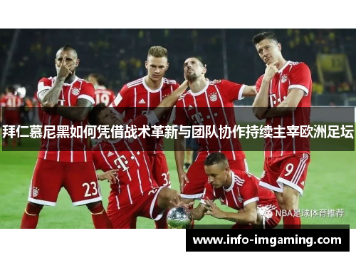 拜仁慕尼黑如何凭借战术革新与团队协作持续主宰欧洲足坛
