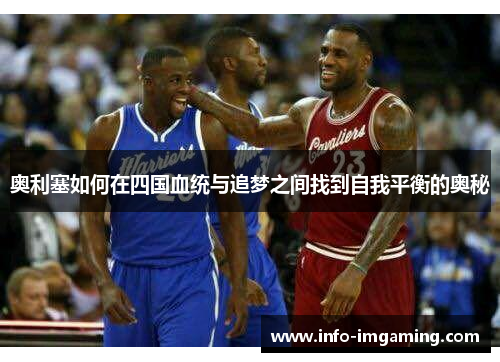 奥利塞如何在四国血统与追梦之间找到自我平衡的奥秘