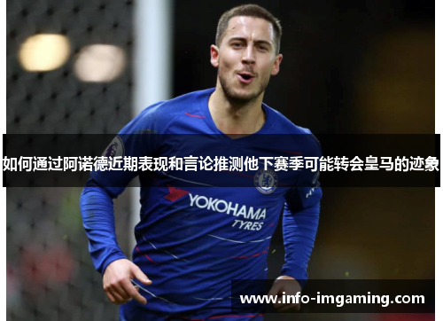 如何通过阿诺德近期表现和言论推测他下赛季可能转会皇马的迹象
