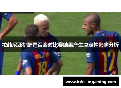 拉菲尼亚挑衅是否会对比赛结果产生决定性影响分析