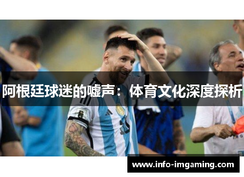 阿根廷球迷的嘘声：体育文化深度探析