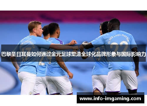 巴黎圣日耳曼如何通过金元足球塑造全球化品牌形象与国际影响力