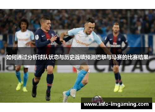如何通过分析球队状态与历史战绩预测巴黎与马赛的比赛结果