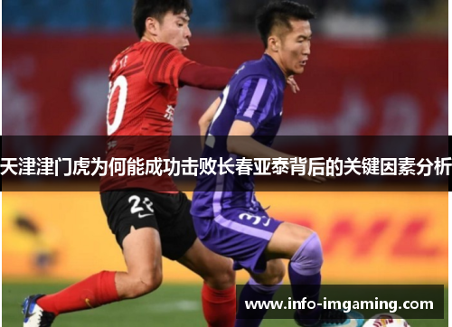 天津津门虎为何能成功击败长春亚泰背后的关键因素分析