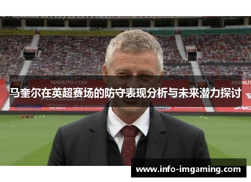 马奎尔在英超赛场的防守表现分析与未来潜力探讨