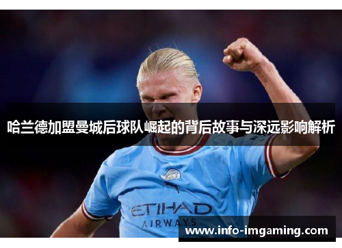 哈兰德加盟曼城后球队崛起的背后故事与深远影响解析