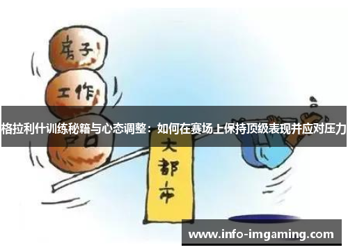 格拉利什训练秘籍与心态调整：如何在赛场上保持顶级表现并应对压力