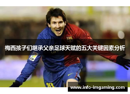梅西孩子们继承父亲足球天赋的五大关键因素分析
