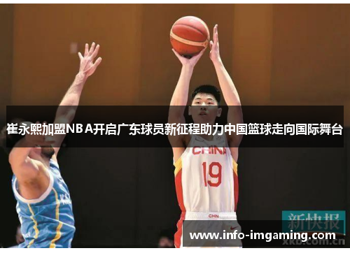 崔永熙加盟NBA开启广东球员新征程助力中国篮球走向国际舞台