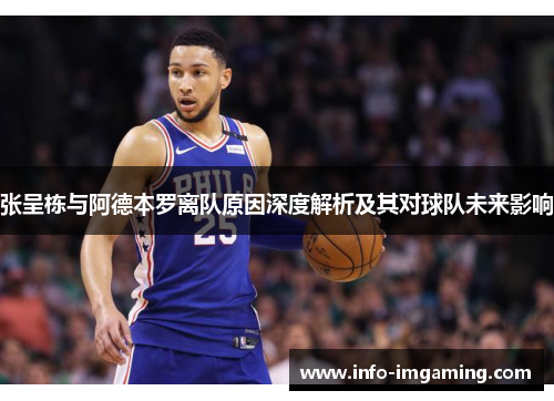 张呈栋与阿德本罗离队原因深度解析及其对球队未来影响