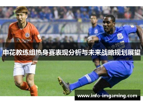 申花教练组热身赛表现分析与未来战略规划展望