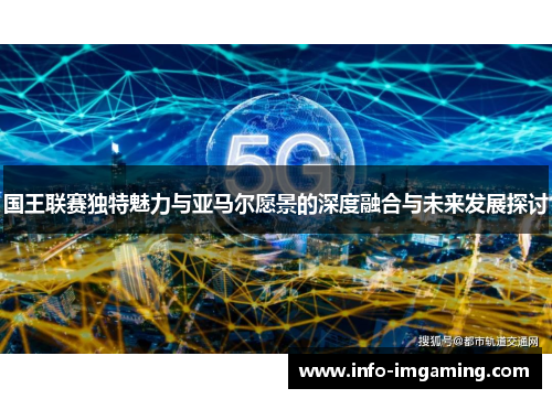 国王联赛独特魅力与亚马尔愿景的深度融合与未来发展探讨