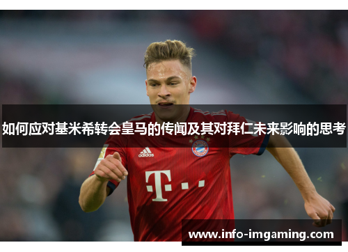 如何应对基米希转会皇马的传闻及其对拜仁未来影响的思考
